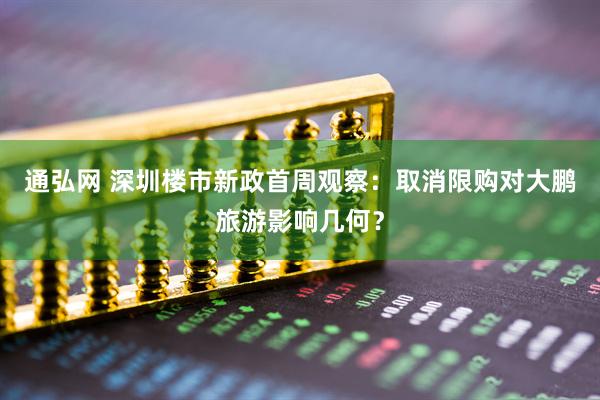 通弘网 深圳楼市新政首周观察：取消限购对大鹏旅游影响几何？