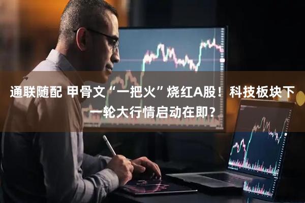 通联随配 甲骨文“一把火”烧红A股！科技板块下一轮大行情启动在即？