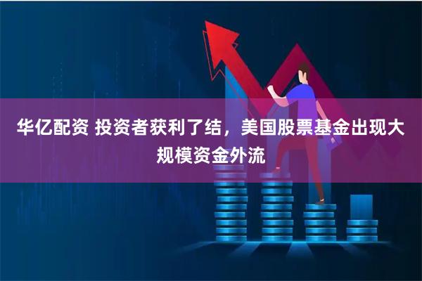 华亿配资 投资者获利了结，美国股票基金出现大规模资金外流