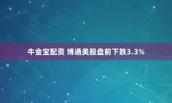 牛金宝配资 博通美股盘前下跌3.3%