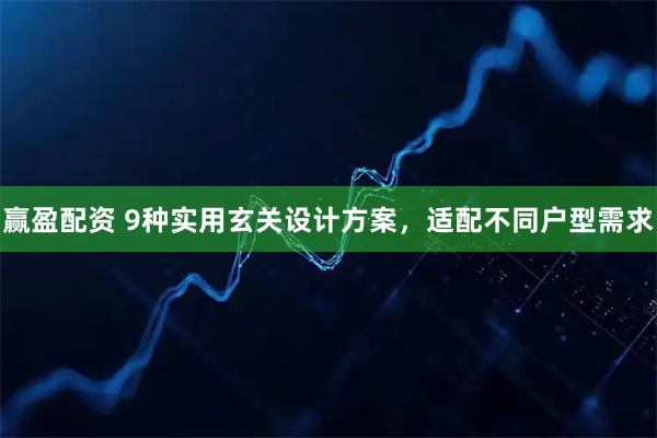 赢盈配资 9种实用玄关设计方案，适配不同户型需求
