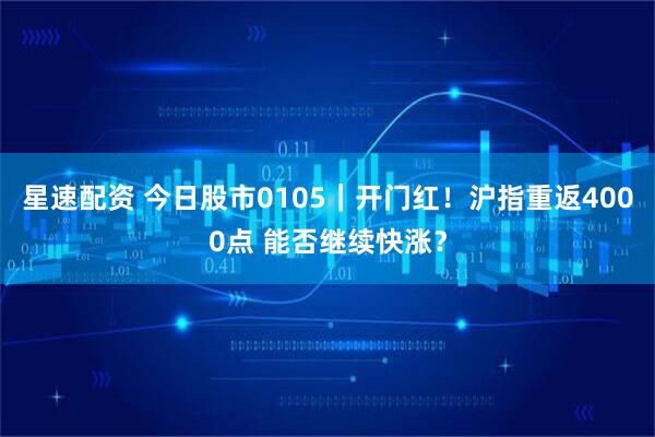 星速配资 今日股市0105｜开门红！沪指重返4000点 能否继续快涨？